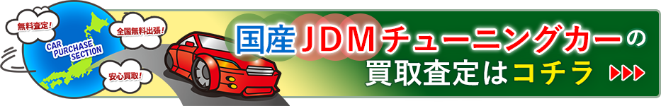 国産JDMチューニングカーの買取査定はコチラ
